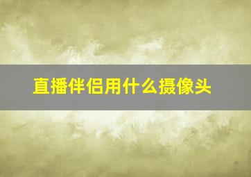 直播伴侣用什么摄像头