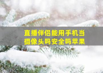 直播伴侣能用手机当摄像头吗安全吗苹果