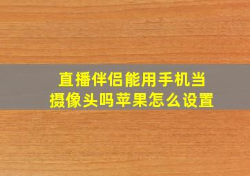 直播伴侣能用手机当摄像头吗苹果怎么设置