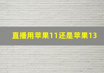 直播用苹果11还是苹果13