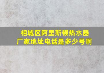 相城区阿里斯顿热水器厂家地址电话是多少号啊