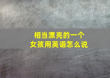 相当漂亮的一个女孩用英语怎么说