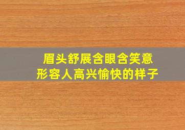 眉头舒展含眼含笑意形容人高兴愉快的样子