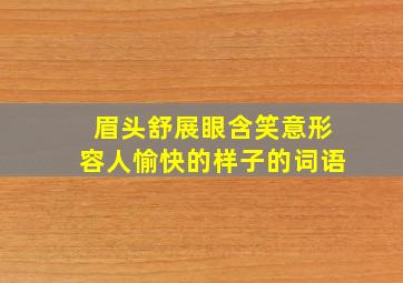 眉头舒展眼含笑意形容人愉快的样子的词语