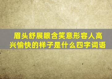 眉头舒展眼含笑意形容人高兴愉快的样子是什么四字词语