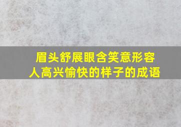 眉头舒展眼含笑意形容人高兴愉快的样子的成语