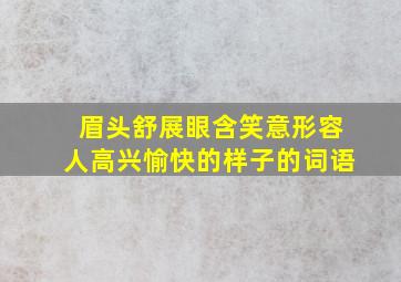 眉头舒展眼含笑意形容人高兴愉快的样子的词语