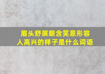 眉头舒展眼含笑意形容人高兴的样子是什么词语