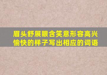 眉头舒展眼含笑意形容高兴愉快的样子写出相应的词语