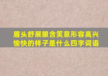 眉头舒展眼含笑意形容高兴愉快的样子是什么四字词语