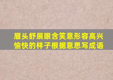 眉头舒展眼含笑意形容高兴愉快的样子根据意思写成语