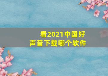 看2021中国好声音下载哪个软件