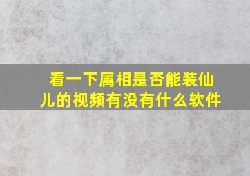 看一下属相是否能装仙儿的视频有没有什么软件