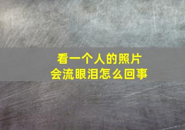 看一个人的照片会流眼泪怎么回事