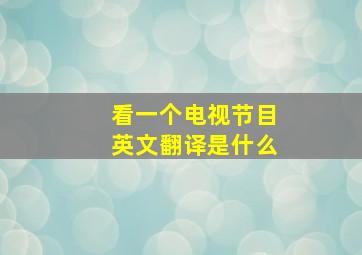 看一个电视节目英文翻译是什么