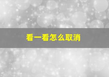 看一看怎么取消