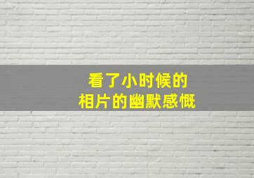 看了小时候的相片的幽默感慨