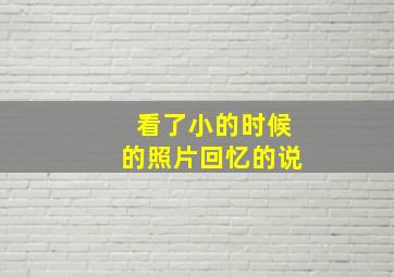 看了小的时候的照片回忆的说