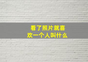 看了照片就喜欢一个人叫什么