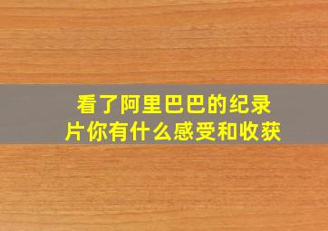 看了阿里巴巴的纪录片你有什么感受和收获