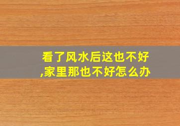 看了风水后这也不好,家里那也不好怎么办