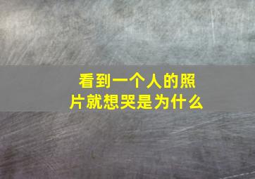 看到一个人的照片就想哭是为什么