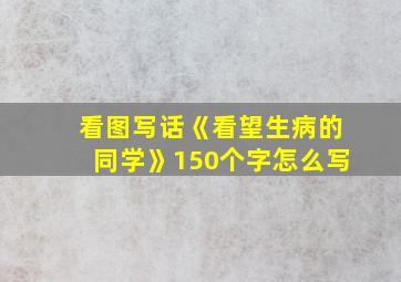 看图写话《看望生病的同学》150个字怎么写