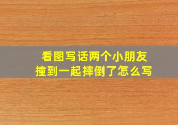 看图写话两个小朋友撞到一起摔倒了怎么写