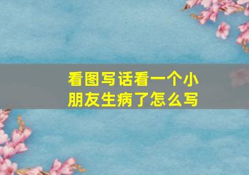 看图写话看一个小朋友生病了怎么写