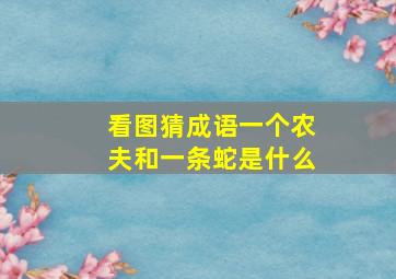 看图猜成语一个农夫和一条蛇是什么