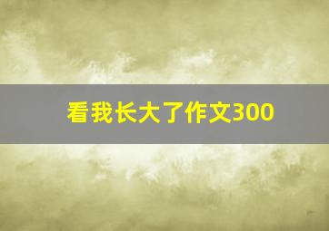 看我长大了作文300