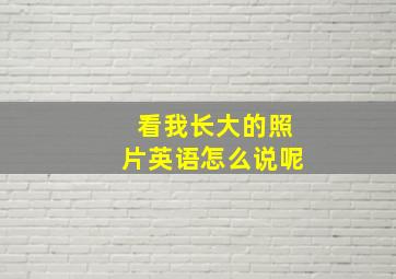 看我长大的照片英语怎么说呢