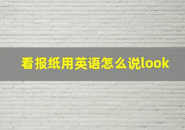 看报纸用英语怎么说look