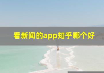 看新闻的app知乎哪个好