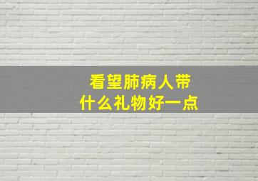 看望肺病人带什么礼物好一点