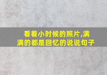 看着小时候的照片,满满的都是回忆的说说句子