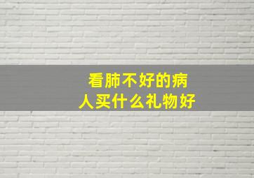 看肺不好的病人买什么礼物好