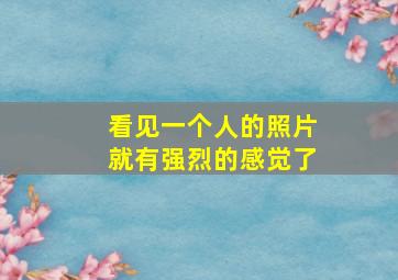 看见一个人的照片就有强烈的感觉了