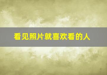 看见照片就喜欢看的人