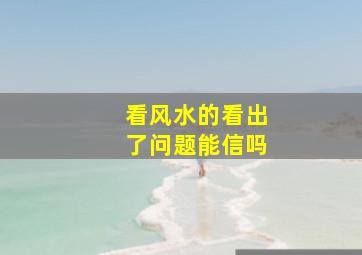 看风水的看出了问题能信吗