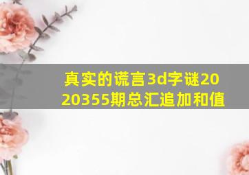 真实的谎言3d字谜2020355期总汇追加和值