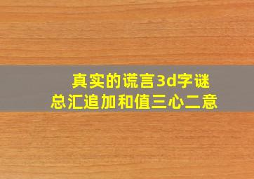 真实的谎言3d字谜总汇追加和值三心二意