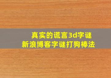 真实的谎言3d字谜新浪博客字谜打狗棒法