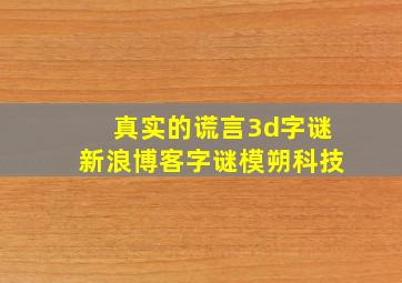 真实的谎言3d字谜新浪博客字谜模朔科技