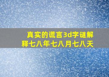 真实的谎言3d字谜解释七八年七八月七八天