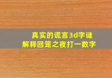 真实的谎言3d字谜解释回笼之夜打一数字