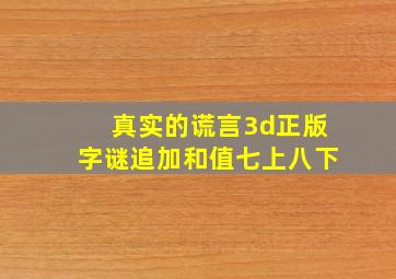 真实的谎言3d正版字谜追加和值七上八下