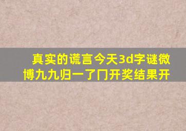 真实的谎言今天3d字谜微博九九归一了冂开奖结果开