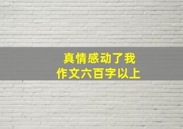 真情感动了我作文六百字以上