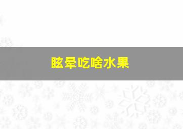 眩晕吃啥水果